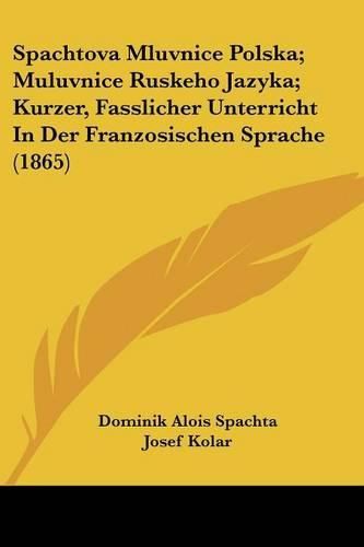 Cover image for Spachtova Mluvnice Polska; Muluvnice Ruskeho Jazyka; Kurzer, Fasslicher Unterricht in Der Franzosischen Sprache (1865)