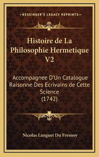 Cover image for Histoire de La Philosophie Hermetique V2: Accompagnee D'Un Catalogue Raisonne Des Ecrivains de Cette Science (1742)