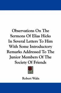 Cover image for Observations on the Sermons of Elias Hicks in Several Letters to Him with Some Introductory Remarks Addressed to the Junior Members of the Society of Friends