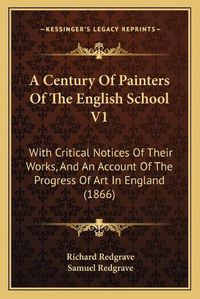 Cover image for A Century of Painters of the English School V1: With Critical Notices of Their Works, and an Account of the Progress of Art in England (1866)