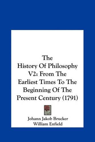 The History of Philosophy V2: From the Earliest Times to the Beginning of the Present Century (1791)