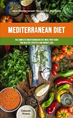 Cover image for Mediterranean Diet: The Complete Mediterranean Diet Meal Prep Guide For Healthy Lifestyle And Weight Loss (Best Mediterranean Recipes For Beginners)