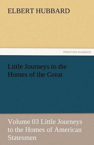 Cover image for Little Journeys to the Homes of the Great - Volume 03 Little Journeys to the Homes of American Statesmen