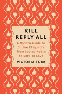 Cover image for Kill Reply All: A Modern Guide to Online Etiquette, from Social Media to Work to Love