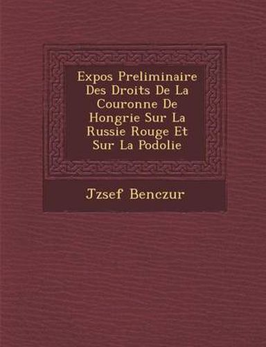 Cover image for Expos Preliminaire Des Droits de La Couronne de Hongrie Sur La Russie Rouge Et Sur La Podolie