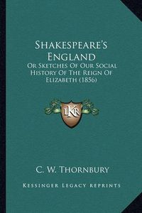 Cover image for Shakespeare's England Shakespeare's England: Or Sketches of Our Social History of the Reign of Elizabeth or Sketches of Our Social History of the Reign of Elizabeth (1856) (1856)