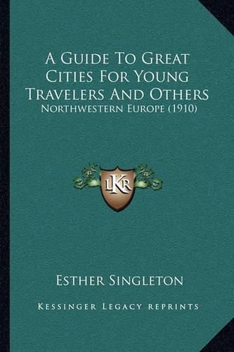 A Guide to Great Cities for Young Travelers and Others: Northwestern Europe (1910)