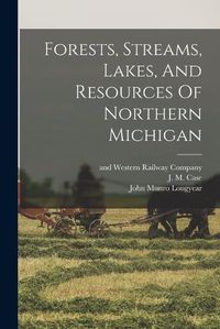 Cover image for Forests, Streams, Lakes, And Resources Of Northern Michigan