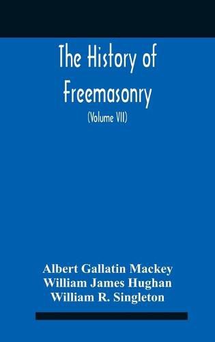 The History Of Freemasonry: Its Legends And Traditions, Its Chronological History The History Of The Symbolism Of Freemasonry The Ancient And Accepted Scottish Rite And The Royal Order Of Scotland With An Addenda (Volume Vii)