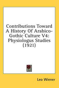 Cover image for Contributions Toward a History of Arabico-Gothic Culture V4: Physiologus Studies (1921)