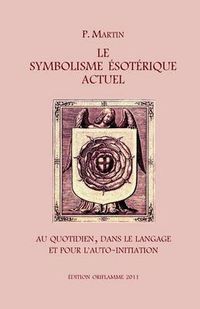 Cover image for Le Symbolisme Esoterique Actuel: Sous l'Aspect de la Vie quotidienne, du Langage et du Chemin gnostique de l'Auto-Initiation