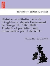 Cover image for Histoire Constitutionnelle de L'Angleterre, Depuis L'Ave Nement de George III., 1760-1860. Traduite Et Pre Ce de E D'Une Introduction Par C. de Witt.