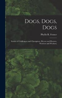 Cover image for Dogs, Dogs, Dogs; Stories of Challengers and Champions, Heroes and Hunters, Warriors and Workers;