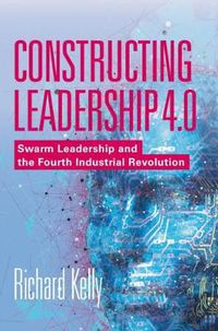 Cover image for Constructing Leadership 4.0: Swarm Leadership and the Fourth Industrial Revolution