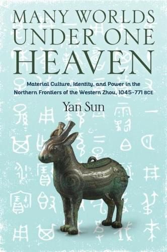 Cover image for Many Worlds Under One Heaven: Material Culture, Identity, and Power in the Northern Frontiers of the Western Zhou, 1045-771 BCE