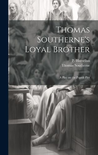 Cover image for Thomas Southerne's Loyal Brother; a Play on the Popish Plot