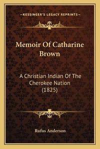 Cover image for Memoir of Catharine Brown: A Christian Indian of the Cherokee Nation (1825)