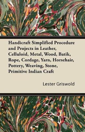 Cover image for Handicraft Simplified Procedure and Projects in Leather, Celluloid, Metal, Wood, Batik, Rope, Cordage, Yarn, Horsehair, Pottery, Weaving, Stone, Primitive Indian Craft
