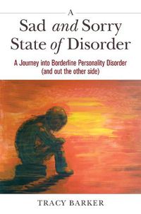 Cover image for A Sad and Sorry State of Disorder: A Journey into Borderline Personality Disorder (and out the other side)