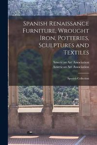 Cover image for Spanish Renaissance Furniture, Wrought Iron, Potteries, Sculptures and Textiles; Spanish Collection