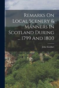 Cover image for Remarks On Local Scenery & Manners In Scotland During ... 1799 And 1800