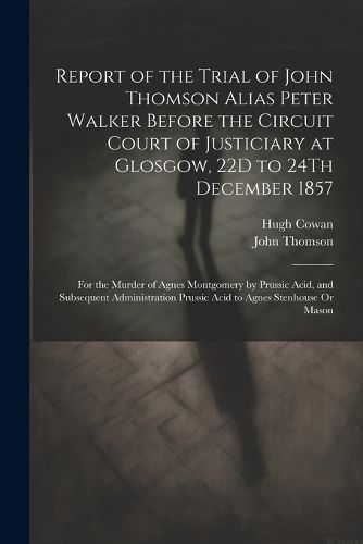 Report of the Trial of John Thomson Alias Peter Walker Before the Circuit Court of Justiciary at Glosgow, 22D to 24Th December 1857