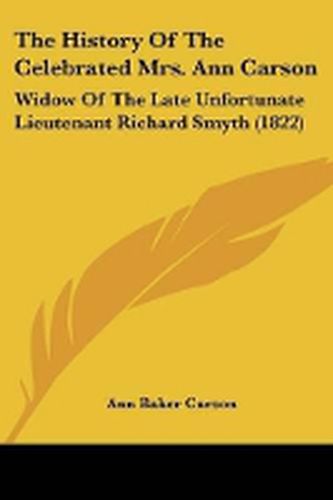 Cover image for The History Of The Celebrated Mrs. Ann Carson: Widow Of The Late Unfortunate Lieutenant Richard Smyth (1822)