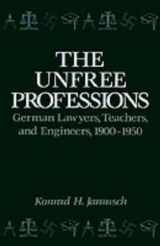 Cover image for The Unfree Professions: German Lawyers, Teachers, and Engineers, 1900-1950