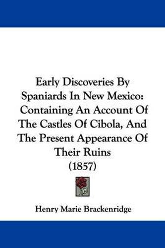 Cover image for Early Discoveries by Spaniards in New Mexico: Containing an Account of the Castles of Cibola, and the Present Appearance of Their Ruins (1857)