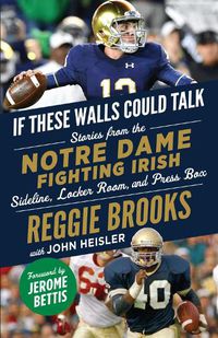 Cover image for If These Walls Could Talk: Notre Dame Fighting Irish: Stories from the Notre Dame Fighting Irish Sideline, Locker Room, and Press Box