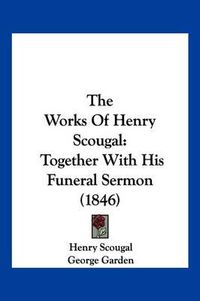 Cover image for The Works of Henry Scougal: Together with His Funeral Sermon (1846)