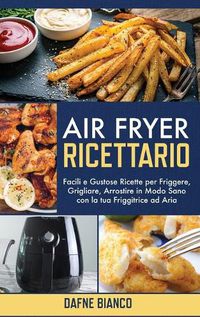 Cover image for Air Fryer Ricettario: Facili e Gustose Ricette per Friggere, Grigliare, Arrostire in Modo Sano con la tua Friggitrice ad Aria - Air Fryer Cookbook (Italian Version)