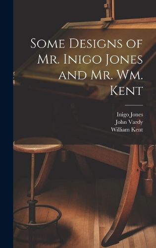 Cover image for Some Designs of Mr. Inigo Jones and Mr. Wm. Kent