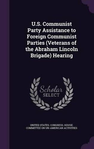 Cover image for U.S. Communist Party Assistance to Foreign Communist Parties (Veterans of the Abraham Lincoln Brigade) Hearing
