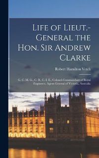 Cover image for Life of Lieut.-General the Hon. Sir Andrew Clarke