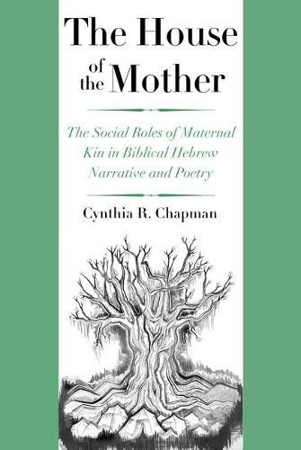Cover image for The House of the Mother: The Social Roles of Maternal Kin in Biblical Hebrew Narrative and Poetry