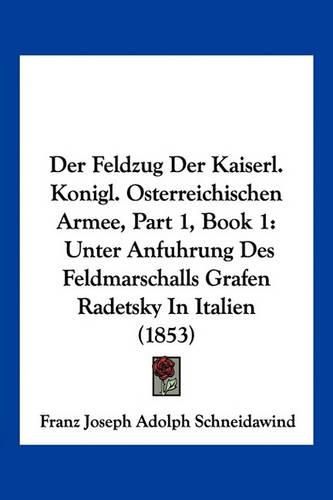 Cover image for Der Feldzug Der Kaiserl. Konigl. Osterreichischen Armee, Part 1, Book 1: Unter Anfuhrung Des Feldmarschalls Grafen Radetsky in Italien (1853)
