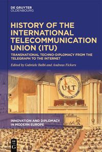 Cover image for History of the International Telecommunication Union (ITU): Transnational techno-diplomacy from the telegraph to the Internet