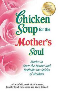Cover image for Chicken Soup for the Mother's Soul: Stories to Open the Hearts and Rekindle the Spirits of Mothers