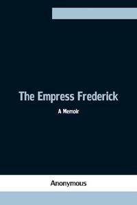 Cover image for The Empress Frederick: a memoir