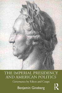 Cover image for The Imperial Presidency and American Politics: Governance by Edicts and Coups