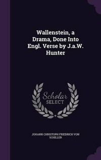 Cover image for Wallenstein, a Drama, Done Into Engl. Verse by J.A.W. Hunter