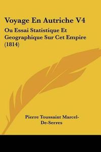 Cover image for Voyage En Autriche V4: Ou Essai Statistique Et Geographique Sur CET Empire (1814)