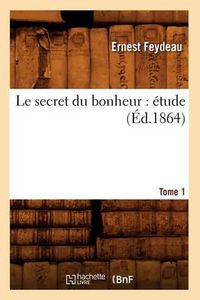 Cover image for Le Secret Du Bonheur: Etude. Tome 1 (Ed.1864)