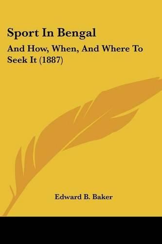 Cover image for Sport in Bengal: And How, When, and Where to Seek It (1887)