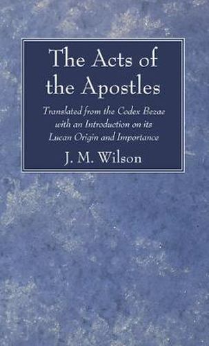 The Acts of the Apostles: Translated from the Codex Bezae with an Introduction on Its Lucan Origin and Importance