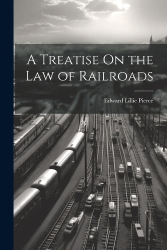 A Treatise On the Law of Railroads