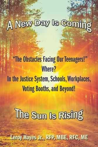 The Obstacles Facing Our Teenagers! Where? in the Justice System, Schools, Workplaces, Voting Booths, and Beyond!: A New Day Is Coming the Sun Is Rising