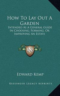 Cover image for How to Lay Out a Garden: Intended as a General Guide in Choosing, Forming, or Improving an Estate