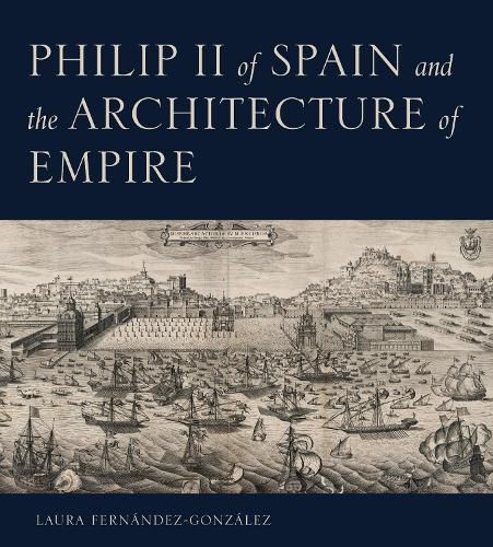 Cover image for Philip II of Spain and the Architecture of Empire